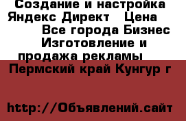 Создание и настройка Яндекс Директ › Цена ­ 7 000 - Все города Бизнес » Изготовление и продажа рекламы   . Пермский край,Кунгур г.